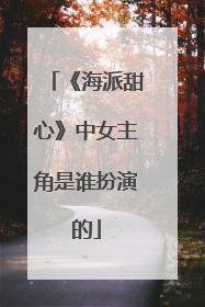 《海派甜心》中女主角是谁扮演的