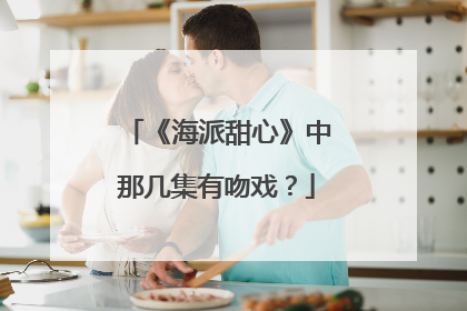 《海派甜心》中那几集有吻戏？