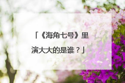 《海角七号》里演大大的是谁?