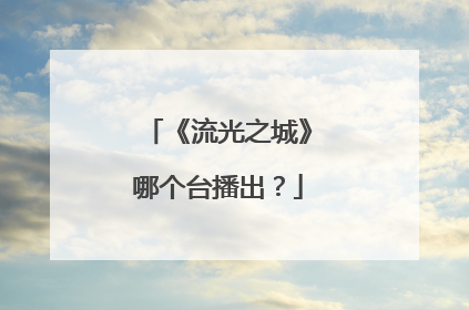 《流光之城》哪个台播出？