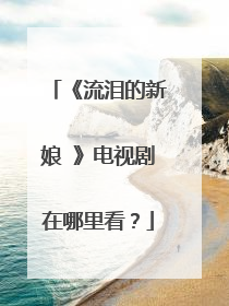 《流泪的新娘 》电视剧在哪里看？