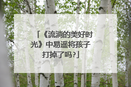 《流淌的美好时光》中易遥将孩子打掉了吗?