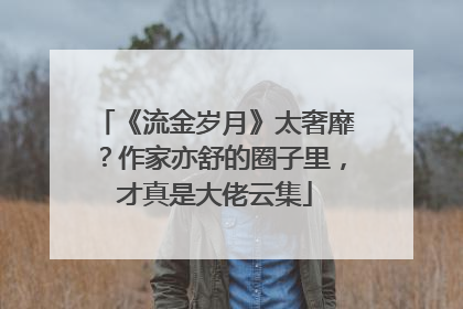 《流金岁月》太奢靡?作家亦舒的圈子里,才真是大佬云集