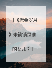 《流金岁月》朱锁锁是谁的女儿？