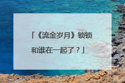 《流金岁月》锁锁和谁在一起了？