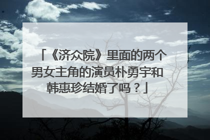 《济众院》里面的两个男女主角的演员朴勇宇和韩惠珍结婚了吗？