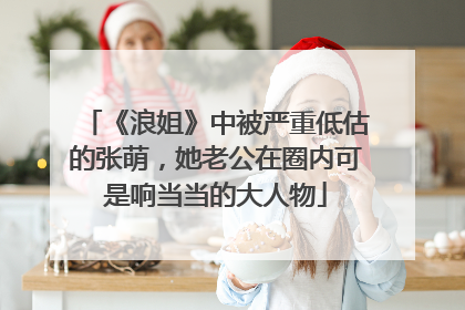 《浪姐》中被严重低估的张萌，她老公在圈内可是响当当的大人物
