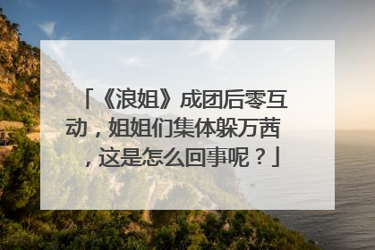 《浪姐》成团后零互动，姐姐们集体躲万茜，这是怎么回事呢？