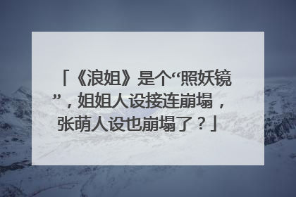 《浪姐》是个“照妖镜”,姐姐人设接连崩塌,张萌人设也崩塌了?