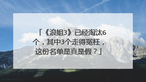 《浪姐3》已经淘汰6个,其中3个走得冤枉,这份名单是真是假?