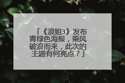 《浪姐3》发布青绿色海报，乘风破浪而来，此次的主题有何亮点？