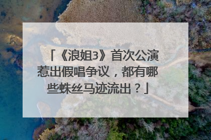 《浪姐3》首次公演惹出假唱争议，都有哪些蛛丝马迹流出？