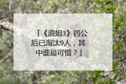 《浪姐3》四公后已淘汰9人，其中谁最可惜？