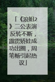 《浪姐2》二公表演反转不断，霹雳娇娃成功出圈，周笔畅引起热议