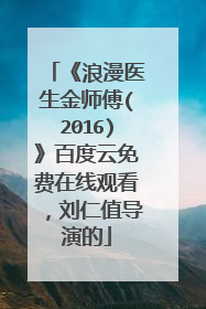 《浪漫医生金师傅(2016)》百度云免费在线观看，刘仁值导演的