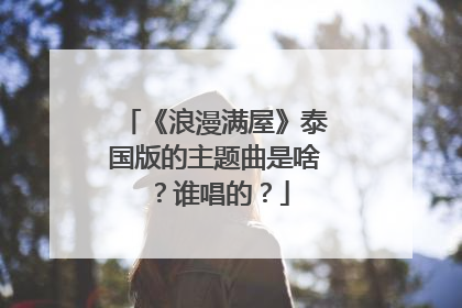 《浪漫满屋》泰国版的主题曲是啥?谁唱的?