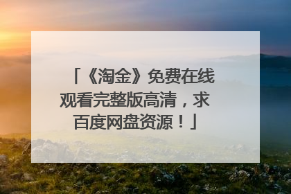 《淘金》免费在线观看完整版高清,求百度网盘资源!