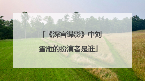 《深宫谍影》中刘雪雁的扮演者是谁