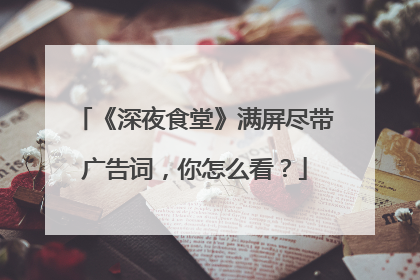 《深夜食堂》满屏尽带广告词,你怎么看?