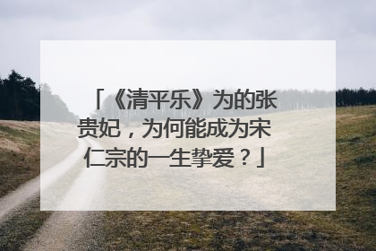 《清平乐》为的张贵妃，为何能成为宋仁宗的一生挚爱？