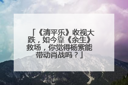 《清平乐》收视大跌,如今靠《余生》救场,你觉得杨紫能带动肖战吗?