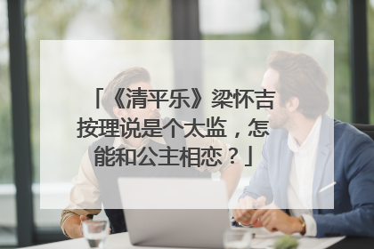 《清平乐》梁怀吉按理说是个太监,怎能和公主相恋?