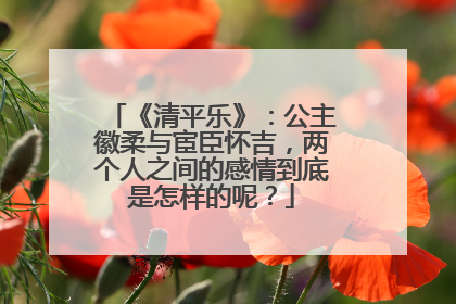 《清平乐》：公主徽柔与宦臣怀吉，两个人之间的感情到底是怎样的呢？