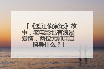 《渡江侦察记》故事,老电影也有浪漫爱情,两位元帅亲自指导什么?