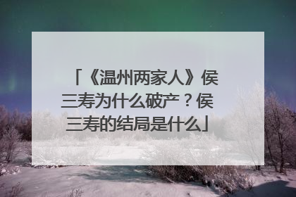 《温州两家人》侯三寿为什么破产?侯三寿的结局是什么