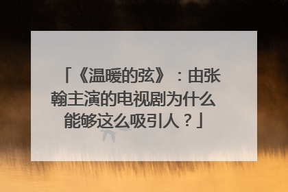 《温暖的弦》：由张翰主演的电视剧为什么能够这么吸引人？