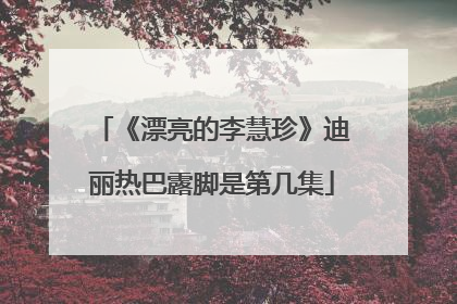 《漂亮的李慧珍》迪丽热巴露脚是第几集