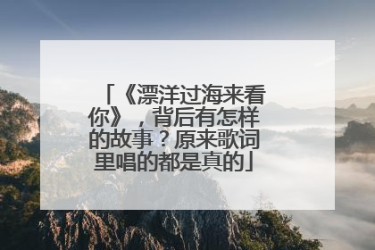 《漂洋过海来看你》,背后有怎样的故事?原来歌词里唱的都是真的