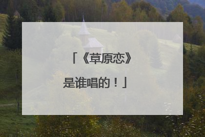 《草原恋》是谁唱的!