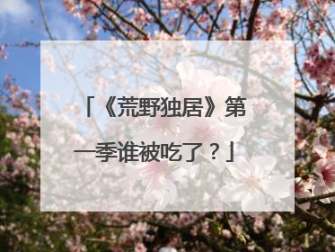 《荒野独居》第一季谁被吃了?