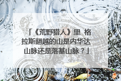 《荒野猎人》里 格拉斯翻越的山是内华达山脉还是落基山脉?