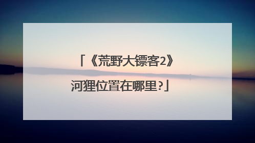 《荒野大镖客2》河狸位置在哪里?