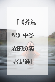 《莽荒纪》中冬霖的扮演者是谁