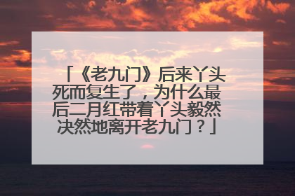 《老九门》后来丫头死而复生了，为什么最后二月红带着丫头毅然决然地离开老九门？