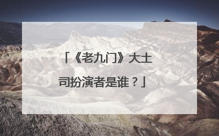 《老九门》大土司扮演者是谁？