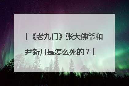 《老九门》张大佛爷和尹新月是怎么死的？