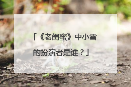 《老闺蜜》中小雪的扮演者是谁？