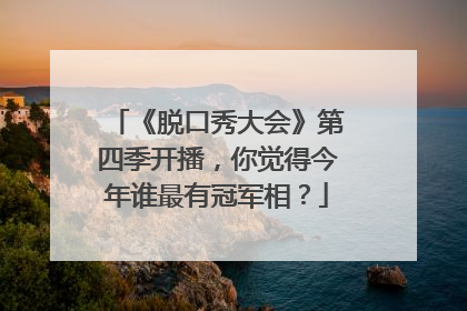 《脱口秀大会》第四季开播，你觉得今年谁最有冠军相？