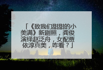 《致我们甜甜的小美满》新剧照,龚俊演绎赵泛舟,女配贾依淳真美,咋看?