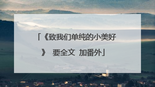 《致我们单纯的小美好》 要全文 加番外