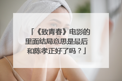 《致青春》电影的里面结局意思是最后和陈孝正好了吗？