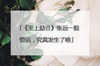 《至上励合》张远一脸懵逼，究竟发生了啥