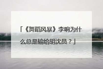 《舞蹈风暴》李响为什么总是输给胡沈员?