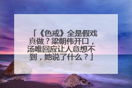 《色戒》全是假戏真做？梁朝伟开口，汤唯回应让人意想不到，她说了什么？