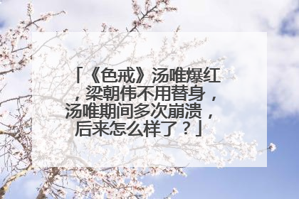 《色戒》汤唯爆红，梁朝伟不用替身，汤唯期间多次崩溃，后来怎么样了？