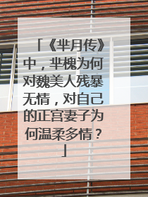 《芈月传》中,芈槐为何对魏美人残暴无情,对自己的正宫妻子为何温柔多情?